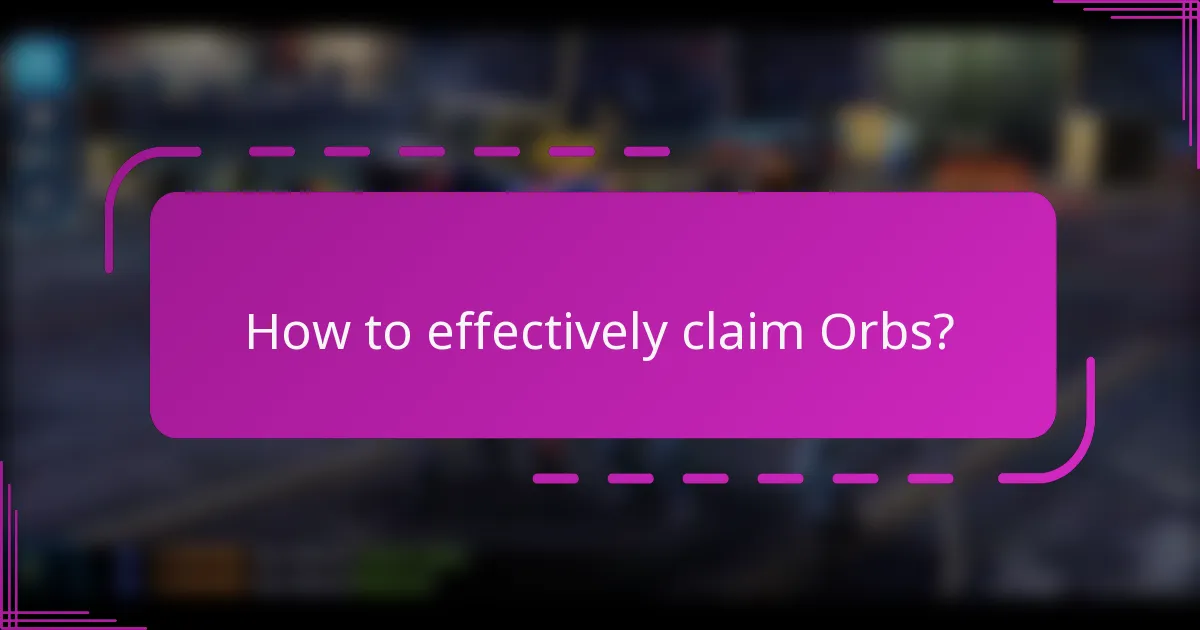 How to effectively claim Orbs?