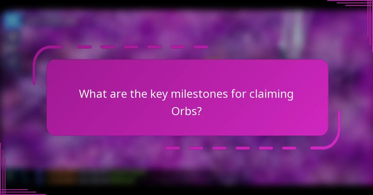 What are the key milestones for claiming Orbs?