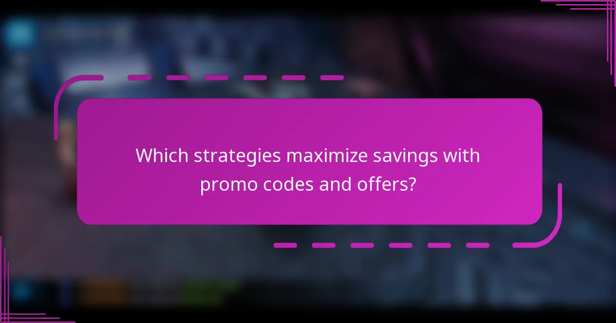 Which strategies maximize savings with promo codes and offers?